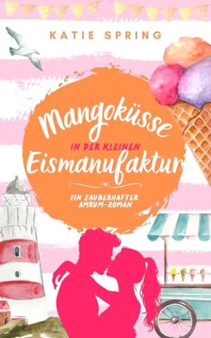 Cover: Katie Spring - Mangok&uuml;sse in der Kleinen Eismanufaktur (6): Ein Nordsee-Roman f&uuml;r deine gem&uuml;tliche Auszeit zum Wohlf&uuml;hlen