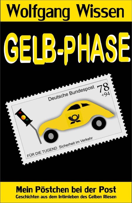 Gelb-Phase: Mein Pöstchen bei der Post - Geschichten aus dem Intimleben des Gelben Riesen - Wissen, Wolfgang Gelb-Phase: Mein Pöstchen bei der Post - Geschichten aus dem Intimleben des Gelben Riesen - Wissen, Wolfgang