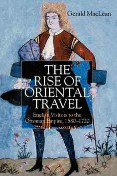 The Rise of Oriental Travel: English Visitors to the Ottoman Empire, 1580-1720