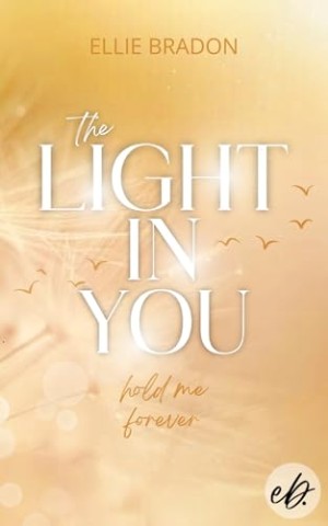 Cover: Ellie Bradon - The Light In You: Hold Me Forever: Romance Suspense mit unerwarteten Wendungen, einer toughen Protagonistin, Action und Spice: Australien-Setting