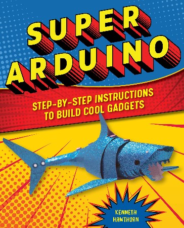 Cover: Super Arduino: Step-By-Step Instructions to Build Cool Gadgets - Kenneth Hawthorn