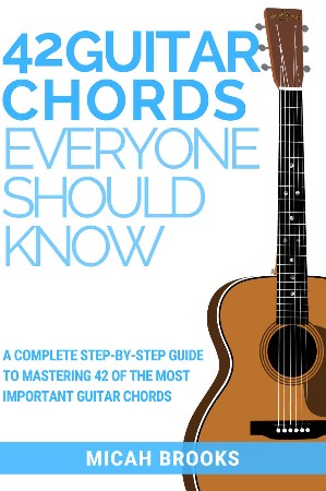 Cover: 42 Guitar Chords Everyone Should Know : A Complete Step-By-Step Guide To Mastering 42 Of The Most Important Guitar Chords - Micah Brooks