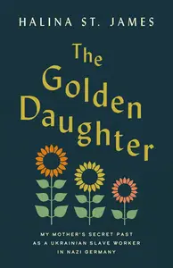 The Golden Daughter My Mother's Secret Past as a Ukrainian Slave Worker in Nazi Germany