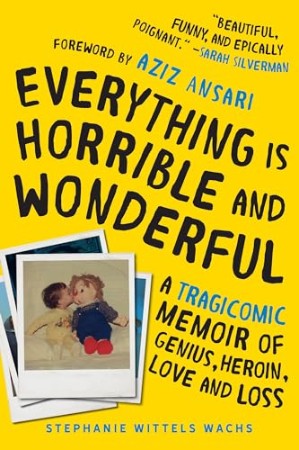 Cover: Everything is Horrible and Wonderful: A Tragicomic Memoir of Genius, Heroin, Love, and Loss - Wittels Wachs, Stephanie