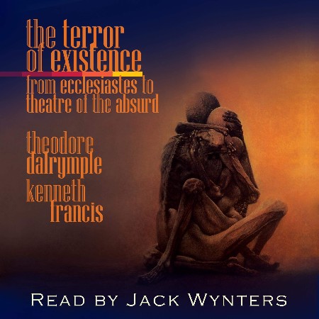 Cover: The Terror of Existence: From Ecclesiastes to Theatre of the Absurd - Theodore Dalrymple; Kenneth Francis
