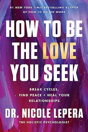 Cover: How to Be the Love You Seek: Break Cycles, Find Peace, and Heal Your Relationships - Dr. Nicole LePera