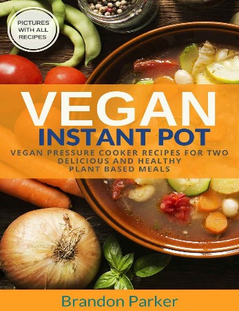 Cover: Vegan Instant Pot Cookbook: 100 Amazingly Delicious Plant-Based Recipes for Fast, Easy, and Super Healthy Vegan Pressure Cooker Meals - Olsen