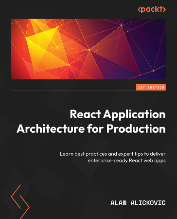Cover: React Application Architecture for Production: Learn best practices and expert tips to deliver enterprise-ready React web apps - Alan Alickovic