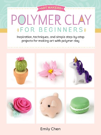 Cover: Polymer Clay for Beginners : Inspiration, Techniques, and Simple Step-By-step Projects for Making Art with Polymer Clay - Chen