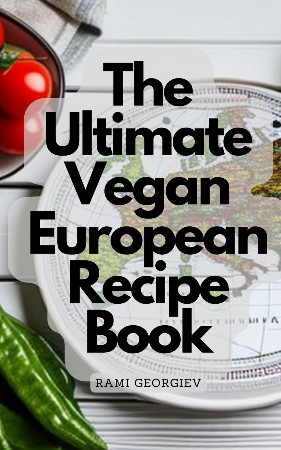 Cover: The Ultimate Vegan European Recipe Book--From the Streets of Paris to the Beaches of Greece - Rami Georgiev