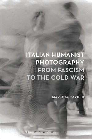 Cover: Italian Humanist Photography from Fascism to the Cold War - Martina Caruso
