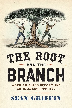 Cover: The Root and the Branch: Working-Class Reform and Antislavery