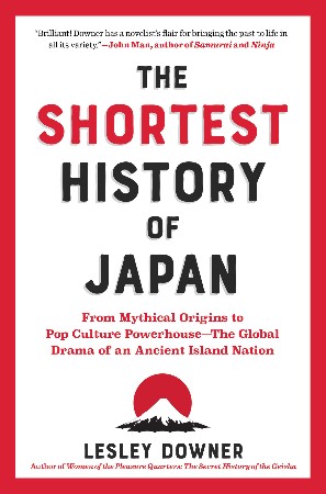 Cover: The Shortest History of Japan From Mythical Origins to Pop Culture Powerhouse The Global Drama of an Ancient Island Nation - Lesley Downer