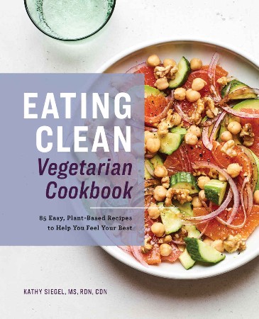 Cover: Eating Clean Vegetarian Cookbook: 85 Easy, Plant-Based Recipes to Help You Feel Your Best - Kathy Siegel