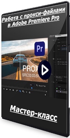 постер к [Дмитрий Ларионов] Работа с прокси-файлами в Adobe Premiere Pro (2025) Мастер-класс