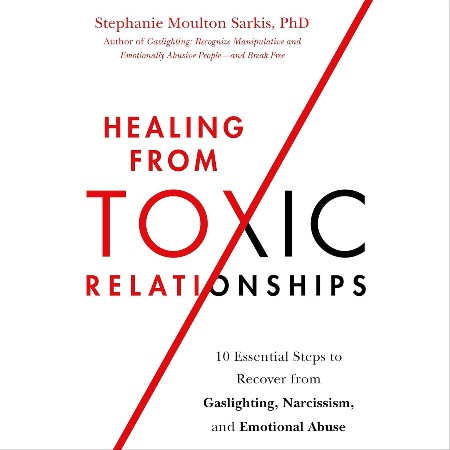 Cover: Healing from Toxic Relationships: 10 Essential Steps to Recover from Gaslighting, Narcissism, and Emotional Abuse - Sarkis, Stephanie Moulton