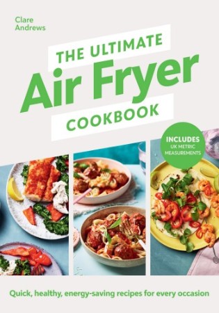 Cover: The Ultimate Air Fryer Cookbook : Quick, healthy, energy-saving recipes using UK measurements - Clare Andrews