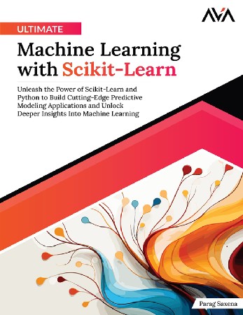 Cover: Ultimate Machine Learning with Scikit-Learn: Unleash the Power of Scikit-Learn and Python to Build Cutting-Edge Predictive Modeling Applications and Unlock Deeper Insights Into Machine Learning - Saxena, Parag