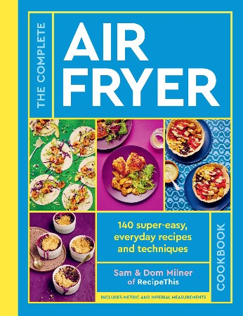 Cover: The Complete Air Fryer Cookbook : 140 Super-Easy, Everyday Recipes and Techniques - Milner, Sam, Dom