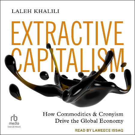 Cover: Extractive Capitalism: How Commodities and Cronyism Drive the Global Economy - Khalili, Laleh