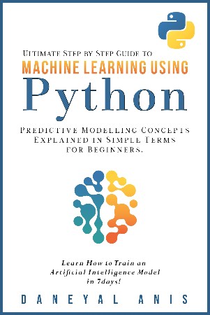 Cover: Ultimate Step by Step Guide to Machine Learning Using Python: Predictive modelling concepts explained in simple terms for beginners - Daneyal Anis
