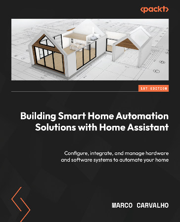 Cover: Building Smart Home Automation Solutions with Home Assistant: Configure, integrate, and manage hardware and software systems to automate Your home - Carvalho, Marco