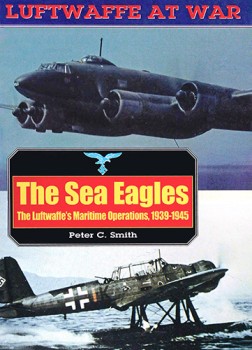 The Sea Eagles: The Luftwaffe's Maritime Operations, 1939-1945 (Luftwaffe at War 17)