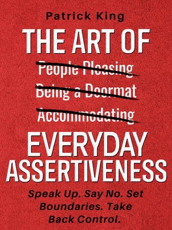 Cover: The Art of Everyday Assertiveness: Speak Up. Say No. Set Boundaries. Take Back Control. - King, Patrick