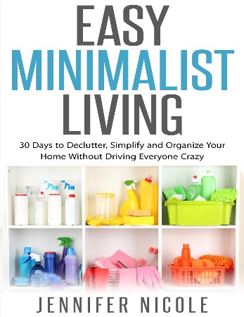Cover: Easy Minimalist Living: 30 Days to Declutter, Simplify and Organize Your Home Without Driving Everyone Crazy - Nicole, Jennifer