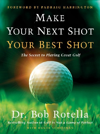Cover: Make Your Next Shot Your Best Shot : The Secret to Playing Great Golf - Schiffman, Roger, Rotella, Bob