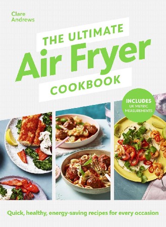 Cover: The Ultimate Air Fryer Cookbook : Quick, healthy, energy-saving recipes using UK measurements - Clare Andrews, Air Fryer UK