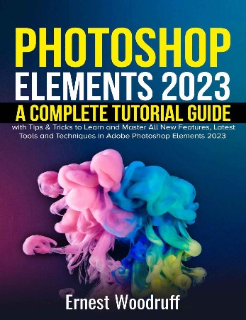 Cover: Photoshop Elements 2021: A Complete Tutorial Guide for Beginners with Tips & Tricks to Learn and Master All New Features in Adobe Photoshop Elements 2021 - Woodruff, Ernest