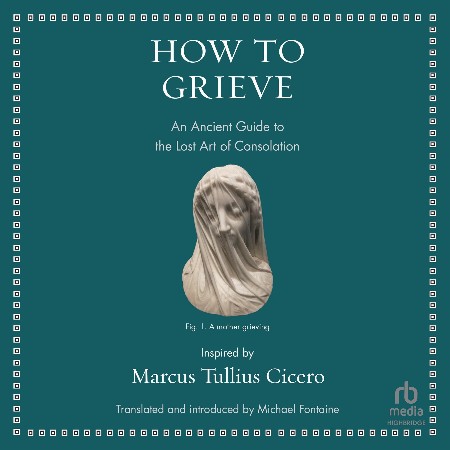 Cover: How to Grieve An Ancient Guide to the Lost Art of Consolation - Cicero, Marcus Tullius/ Fontaine, Michael