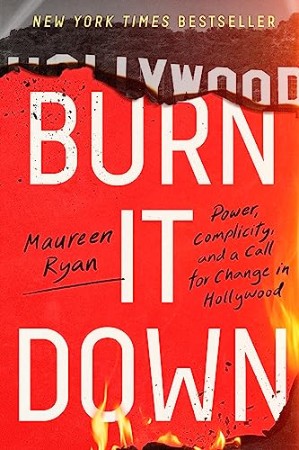 Cover: Burn It Down: Power, Complicity, and a Call for Change in Hollywood - Ryan, Maureen