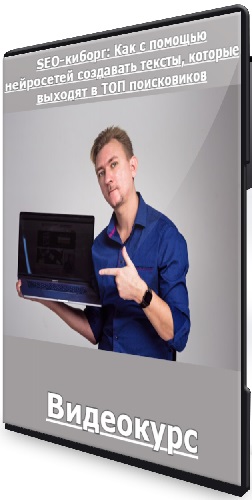 Дмитрий Новоселов - SEO-киборг: Как с помощью нейросетей создавать тексты, которые выходят в ТОП поисковиков (2025) Видеокурс