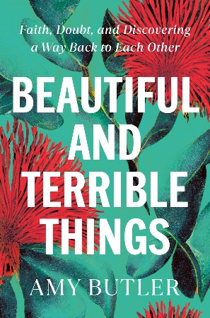 Cover: Beautiful and Terrible Things: Faith, Doubt, and Discovering a Way Back to Each Other - Butler, Amy