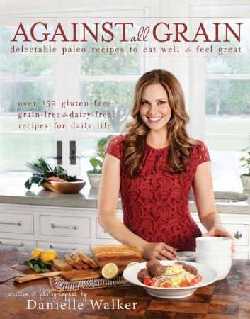 Cover: Against All Grain : Delectable Paleo Recipes to Eat Well & Feel Great - Danielle Walker