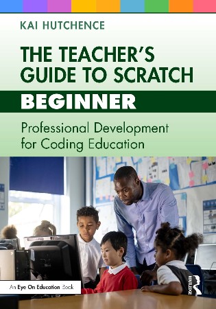 Cover: The Teachers Guide to Scratch Beginner: Professional Development for Coding Education - Kai Hutchence