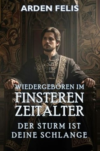 Arden Felis - Wiedergeboren im Finsteren Zeitalter: Der Sturm ist Deine Schlange: LitRpg Historisch Dark Fantasy (K&ouml;nig des finsteren Zeitalters 6)