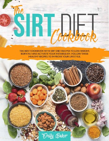 Cover: The Sirt Diet Cookbook: The Best Cookbook with Sirt Diet Recipes to Lose Weight, Burn Fat and Activate Your Metabolism. Follow these Healthy Recipes to Improve Your Lifestyle - Baker, Emily