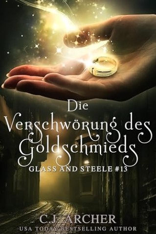 Cover: C.J. Archer - Glass and Steele 13 - Die Verschw&ouml;rung des Goldschmieds