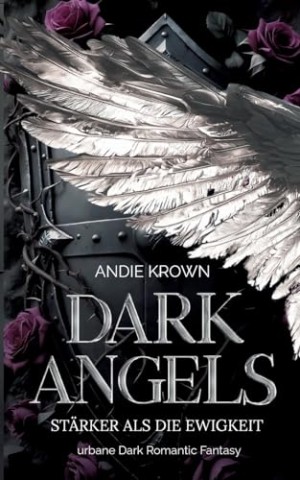 Andie Krown - Dark Angels - St&auml;rker als die Ewigkeit: Forbidden Love und Broken Hero Romantasy in einer magischen Welt zwischen Himmel und H&ouml;lle