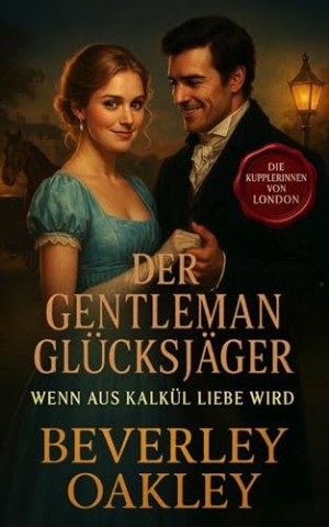 Beverley Oakley - Der Gentleman Gl&uuml;cksj&auml;ger: Wenn aus Kalk&uuml;l Liebe Wird (Die Kupplerinnen von London 5)
