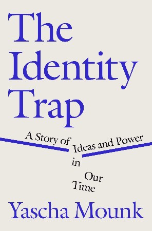 Cover: The Identity Trap: A Story of Ideas and Power in Our Time - Mounk, Yascha