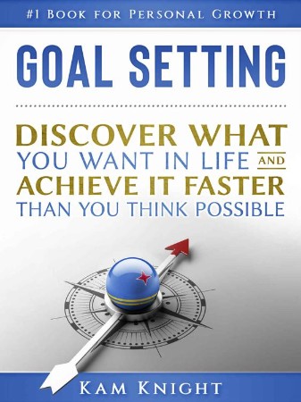 Cover: Goal Setting: Discover What You Want in Life and Achieve It Faster than You Think Possible - Knight, Kam