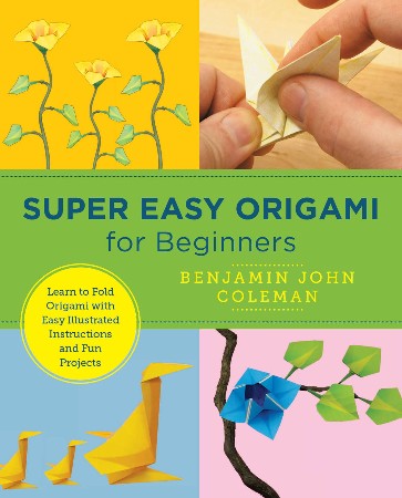 Cover: Super Easy Origami for Beginners : Learn to Fold Origami with Easy Illustrated Instructions and Fun Projects - Coleman, Benjamin John