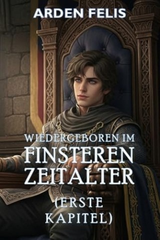 Cover: Arden Felis - Wiedergeboren im Finsteren Zeitalter (Erste Kapitel): LitRpg Historische Dunkle Fantasy (K&ouml;nig des finsteren Zeitalters 1)