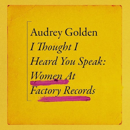 Cover: I Thought I Heard You Speak: Women at Factory Records - Golden, Audrey