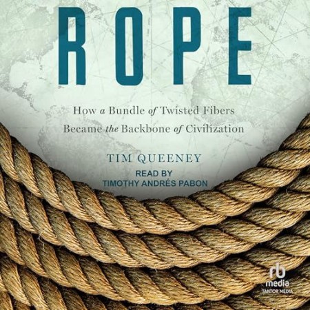Cover: Rope: How a Bundle of Twisted Fibers Became the Backbone of Civilization - Queeney, Tim