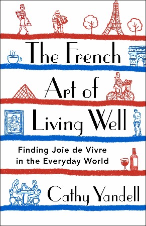 Cover: The French Art of Living Well: Finding Joie de Vivre in the Everyday World - Yandell, Cathy